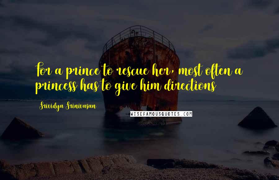 Srividya Srinivasan Quotes: For a prince to rescue her, most often a princess has to give him directions