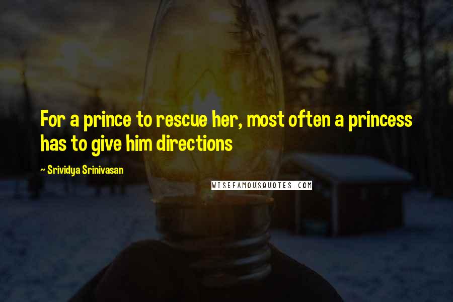 Srividya Srinivasan Quotes: For a prince to rescue her, most often a princess has to give him directions