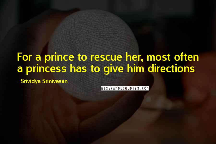 Srividya Srinivasan Quotes: For a prince to rescue her, most often a princess has to give him directions