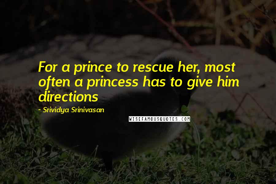 Srividya Srinivasan Quotes: For a prince to rescue her, most often a princess has to give him directions