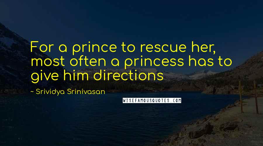 Srividya Srinivasan Quotes: For a prince to rescue her, most often a princess has to give him directions