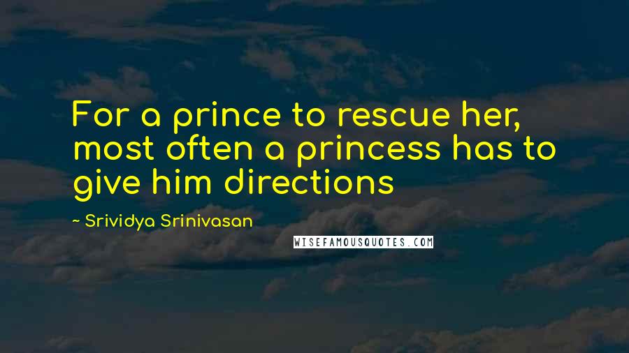 Srividya Srinivasan Quotes: For a prince to rescue her, most often a princess has to give him directions