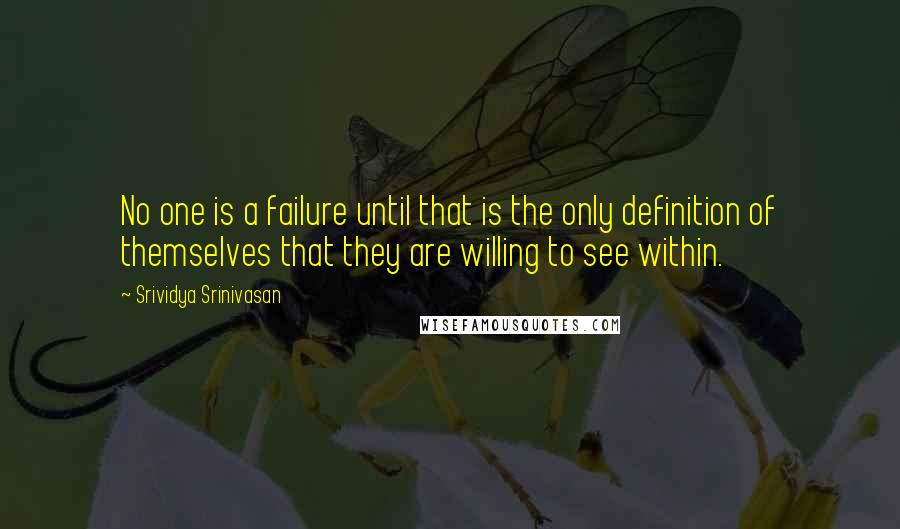 Srividya Srinivasan Quotes: No one is a failure until that is the only definition of themselves that they are willing to see within.