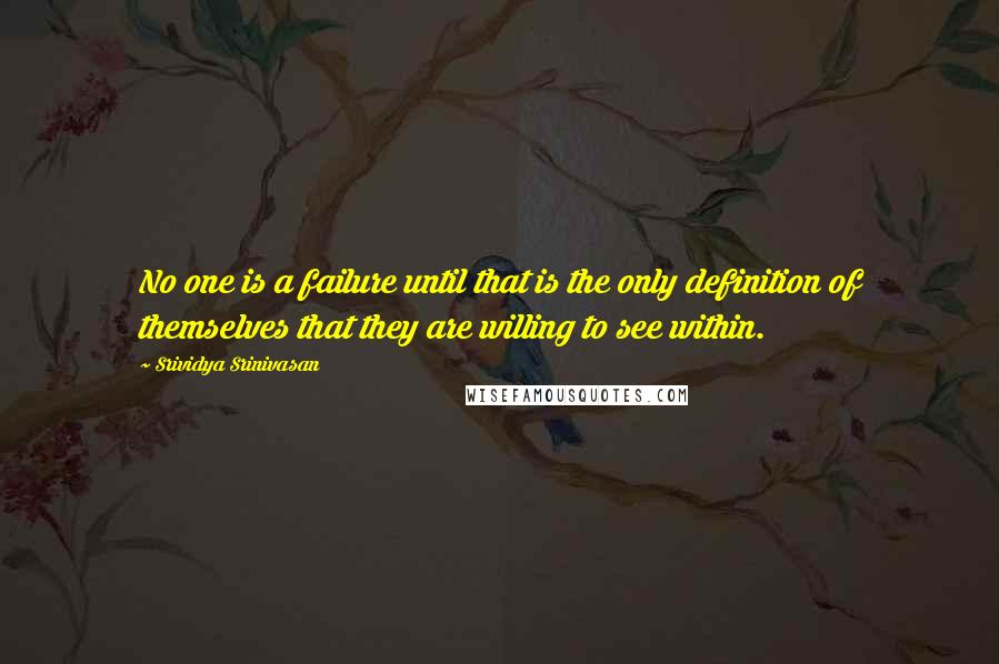 Srividya Srinivasan Quotes: No one is a failure until that is the only definition of themselves that they are willing to see within.