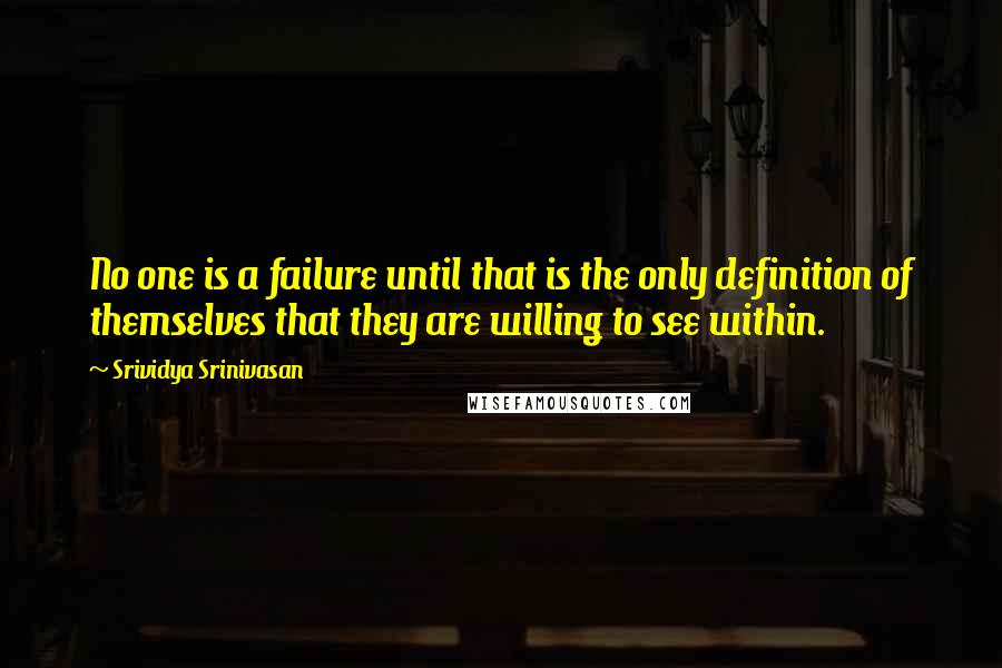 Srividya Srinivasan Quotes: No one is a failure until that is the only definition of themselves that they are willing to see within.