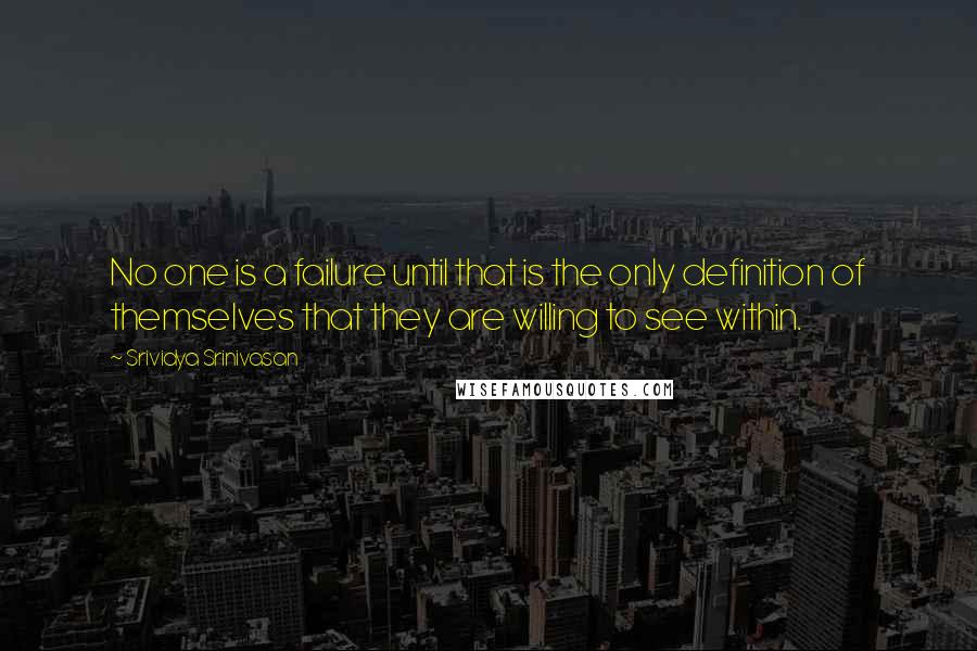 Srividya Srinivasan Quotes: No one is a failure until that is the only definition of themselves that they are willing to see within.