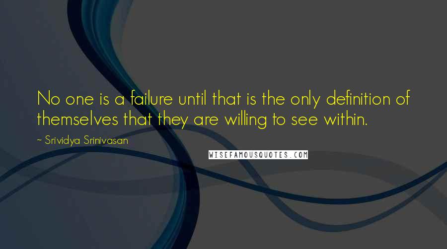 Srividya Srinivasan Quotes: No one is a failure until that is the only definition of themselves that they are willing to see within.