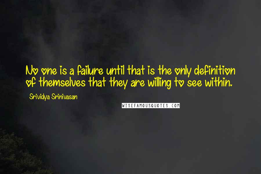 Srividya Srinivasan Quotes: No one is a failure until that is the only definition of themselves that they are willing to see within.