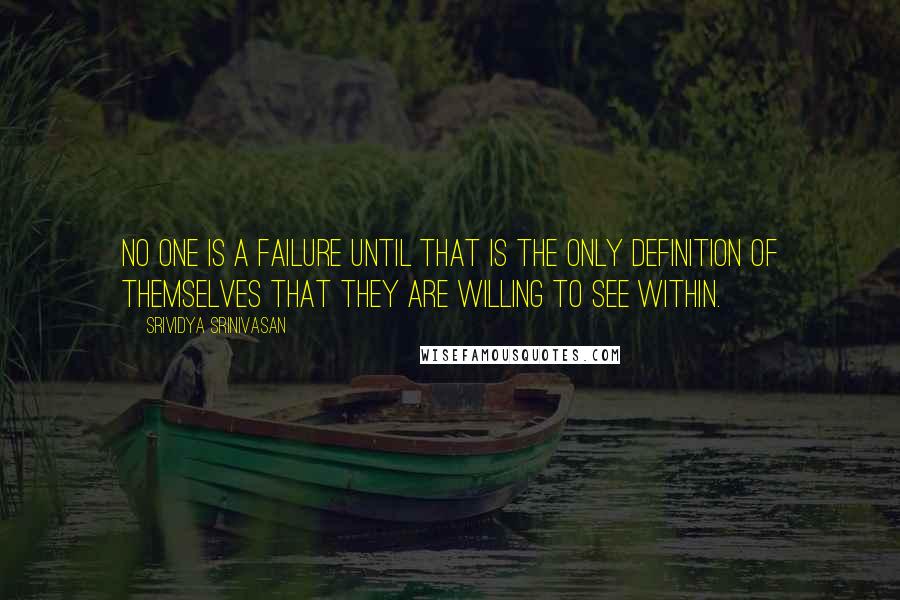 Srividya Srinivasan Quotes: No one is a failure until that is the only definition of themselves that they are willing to see within.