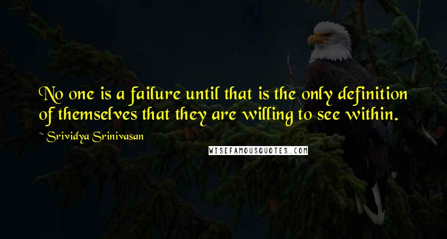 Srividya Srinivasan Quotes: No one is a failure until that is the only definition of themselves that they are willing to see within.