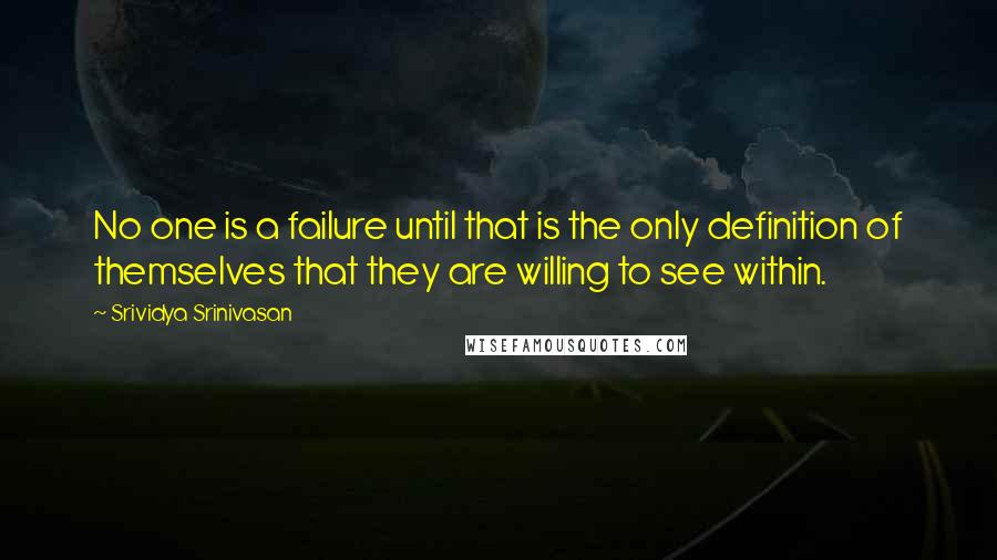 Srividya Srinivasan Quotes: No one is a failure until that is the only definition of themselves that they are willing to see within.