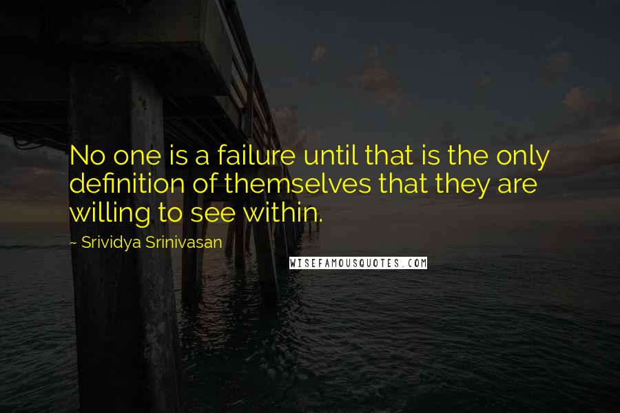 Srividya Srinivasan Quotes: No one is a failure until that is the only definition of themselves that they are willing to see within.