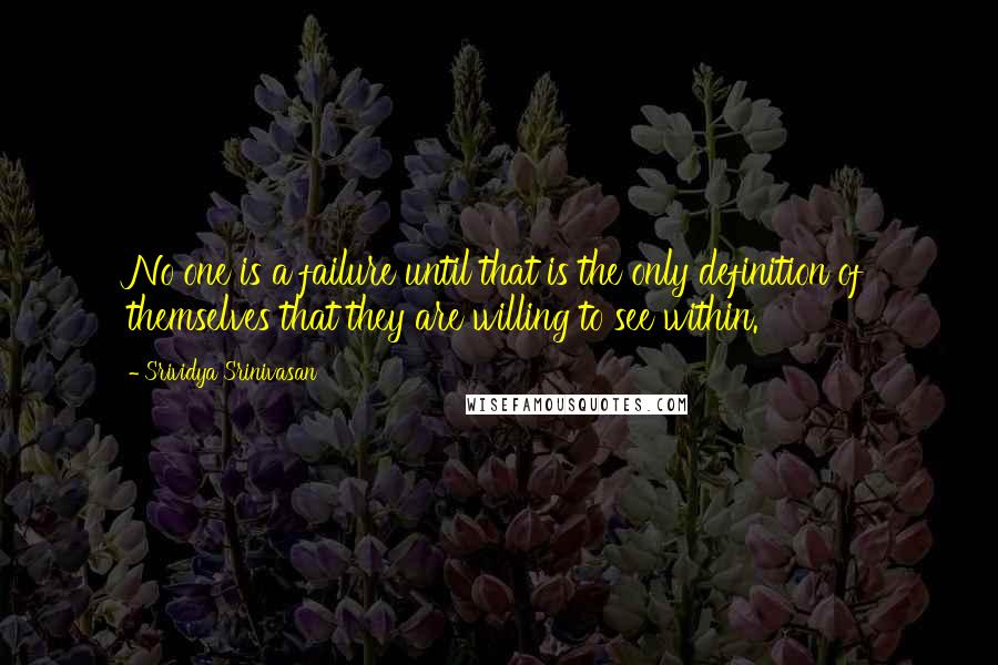 Srividya Srinivasan Quotes: No one is a failure until that is the only definition of themselves that they are willing to see within.