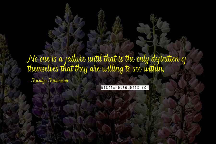 Srividya Srinivasan Quotes: No one is a failure until that is the only definition of themselves that they are willing to see within.