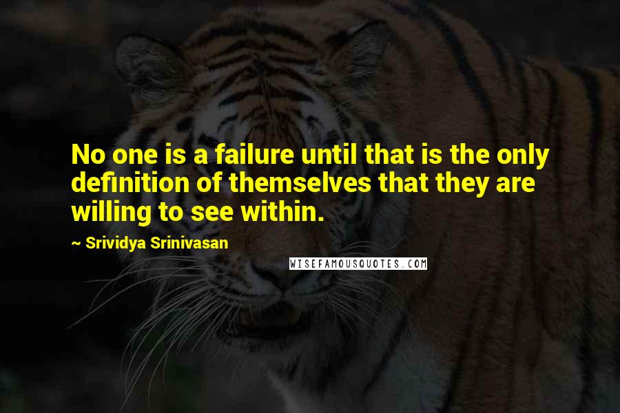 Srividya Srinivasan Quotes: No one is a failure until that is the only definition of themselves that they are willing to see within.