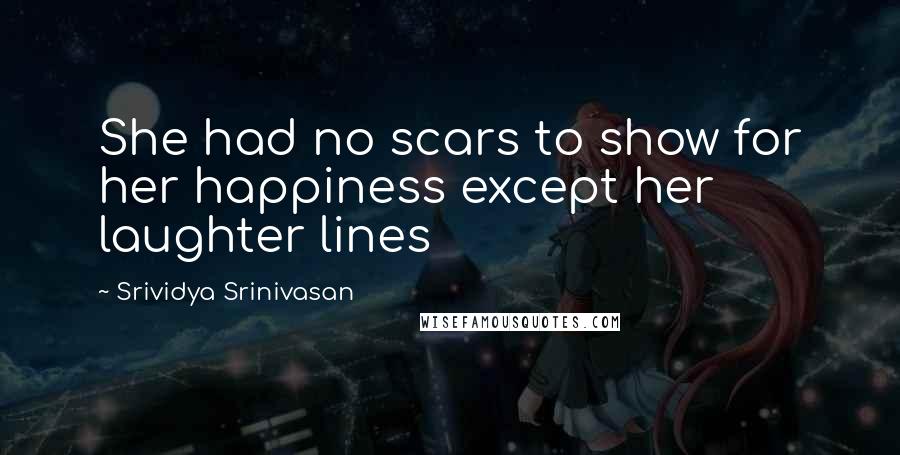 Srividya Srinivasan Quotes: She had no scars to show for her happiness except her laughter lines