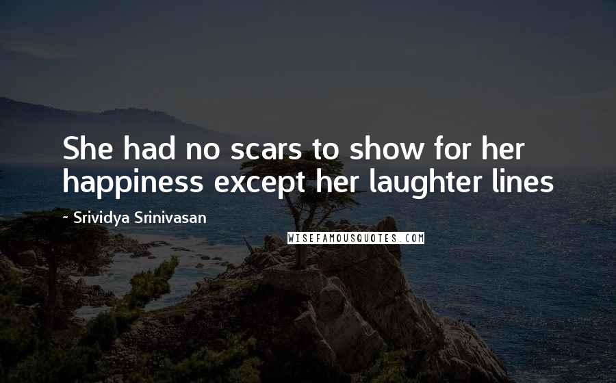 Srividya Srinivasan Quotes: She had no scars to show for her happiness except her laughter lines