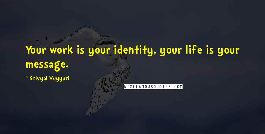 Srivyal Vuyyuri Quotes: Your work is your identity, your life is your message.