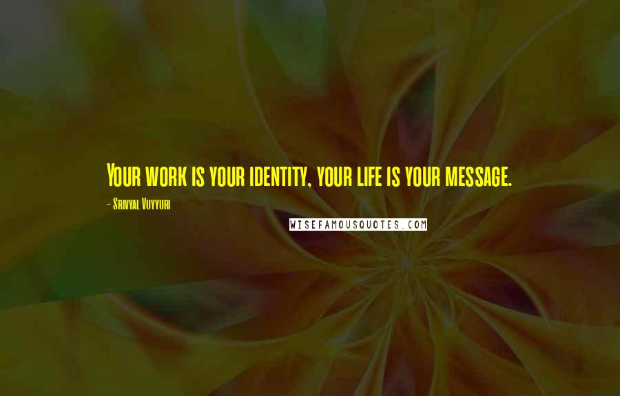 Srivyal Vuyyuri Quotes: Your work is your identity, your life is your message.