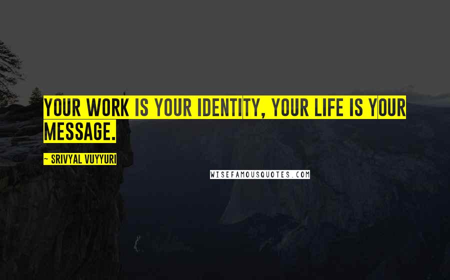 Srivyal Vuyyuri Quotes: Your work is your identity, your life is your message.