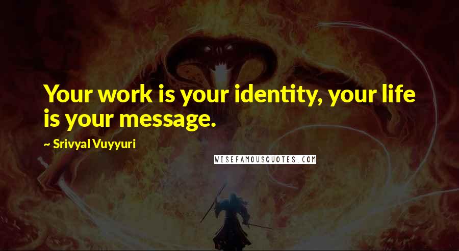 Srivyal Vuyyuri Quotes: Your work is your identity, your life is your message.