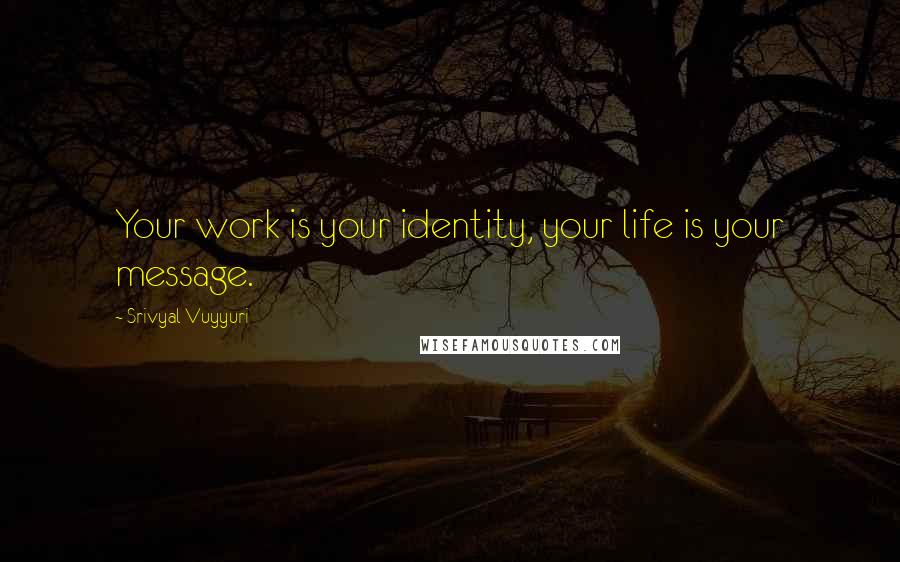 Srivyal Vuyyuri Quotes: Your work is your identity, your life is your message.