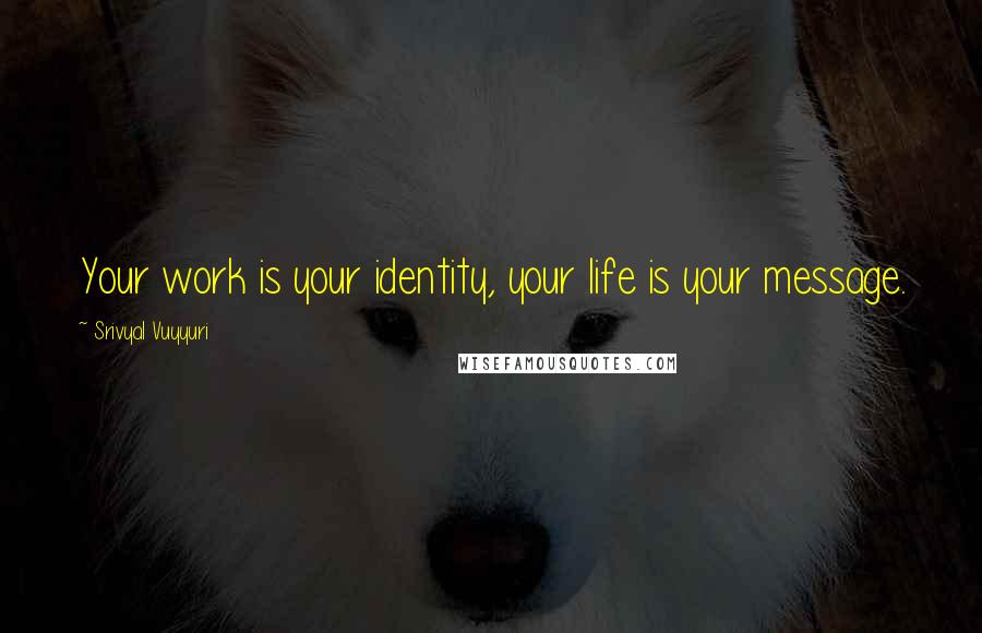 Srivyal Vuyyuri Quotes: Your work is your identity, your life is your message.