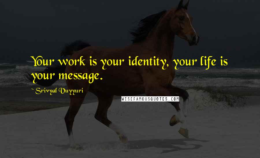 Srivyal Vuyyuri Quotes: Your work is your identity, your life is your message.