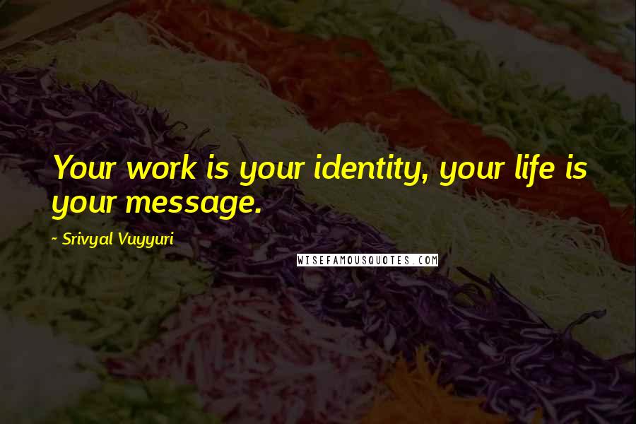 Srivyal Vuyyuri Quotes: Your work is your identity, your life is your message.