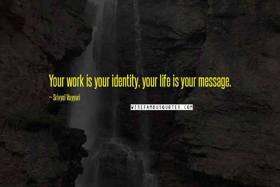 Srivyal Vuyyuri Quotes: Your work is your identity, your life is your message.