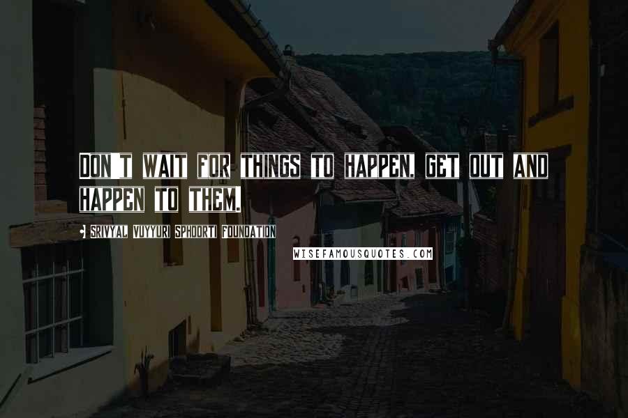 Srivyal Vuyyuri Sphoorti Foundation Quotes: Don't wait for things to happen, get out and happen to them.