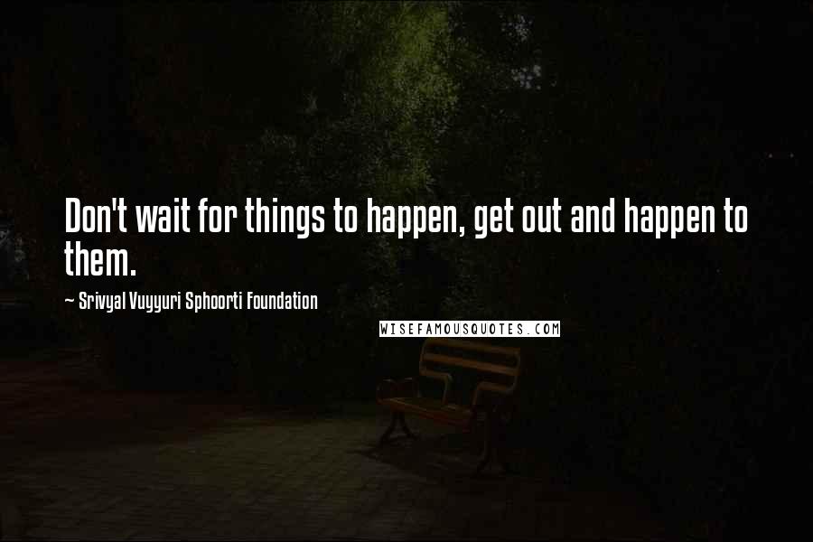 Srivyal Vuyyuri Sphoorti Foundation Quotes: Don't wait for things to happen, get out and happen to them.