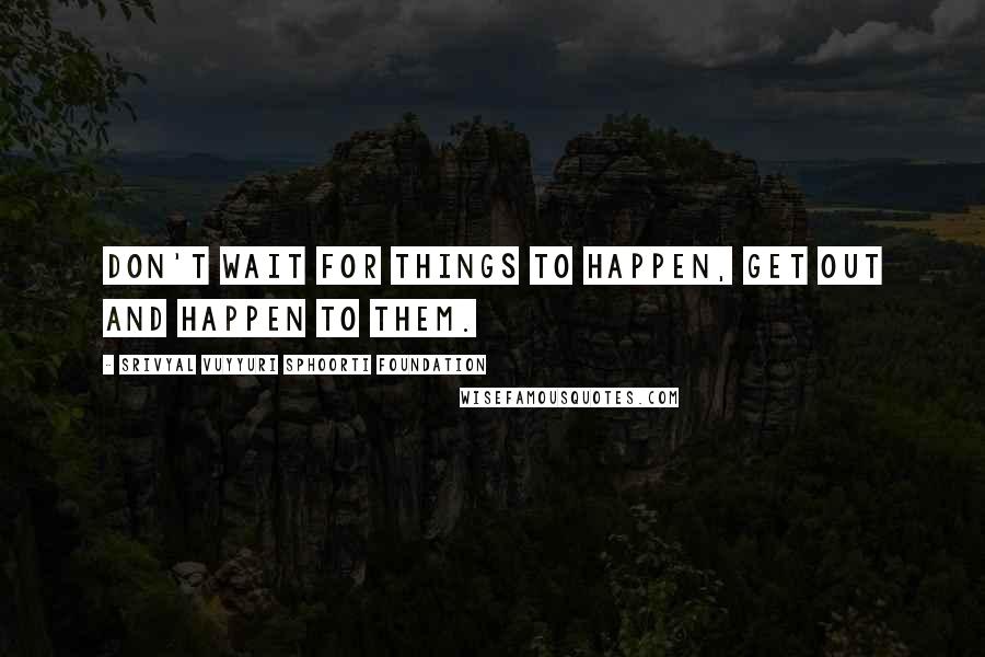 Srivyal Vuyyuri Sphoorti Foundation Quotes: Don't wait for things to happen, get out and happen to them.