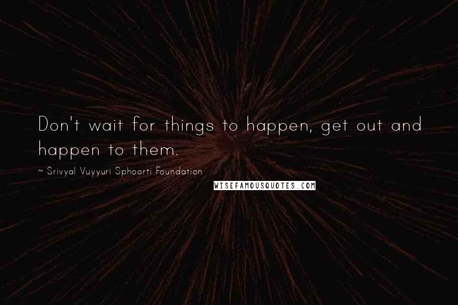 Srivyal Vuyyuri Sphoorti Foundation Quotes: Don't wait for things to happen, get out and happen to them.