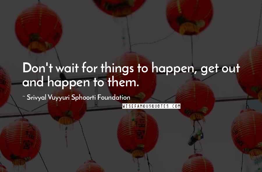 Srivyal Vuyyuri Sphoorti Foundation Quotes: Don't wait for things to happen, get out and happen to them.