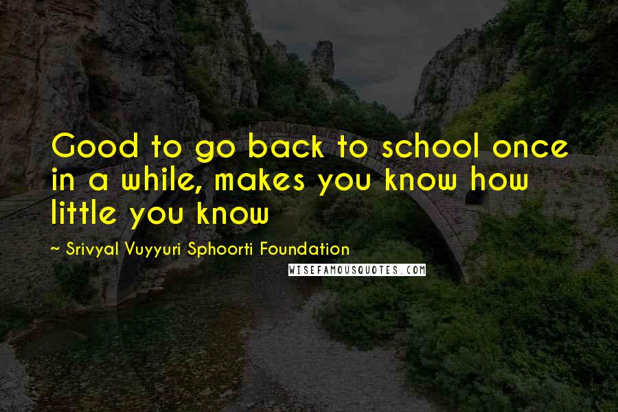 Srivyal Vuyyuri Sphoorti Foundation Quotes: Good to go back to school once in a while, makes you know how little you know
