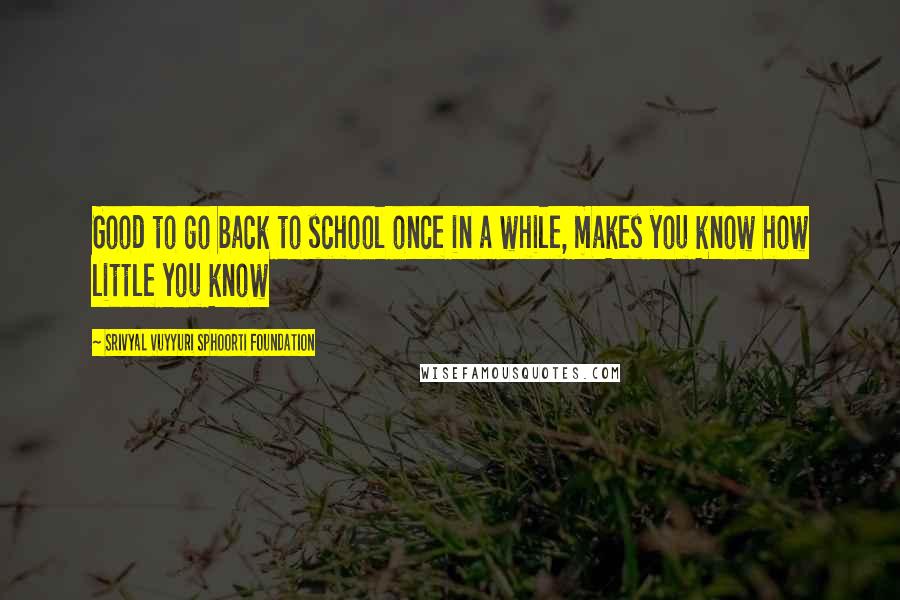 Srivyal Vuyyuri Sphoorti Foundation Quotes: Good to go back to school once in a while, makes you know how little you know