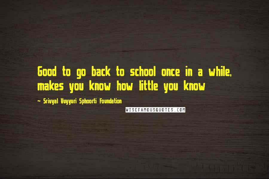 Srivyal Vuyyuri Sphoorti Foundation Quotes: Good to go back to school once in a while, makes you know how little you know