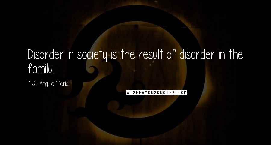 St. Angela Merici Quotes: Disorder in society is the result of disorder in the family.