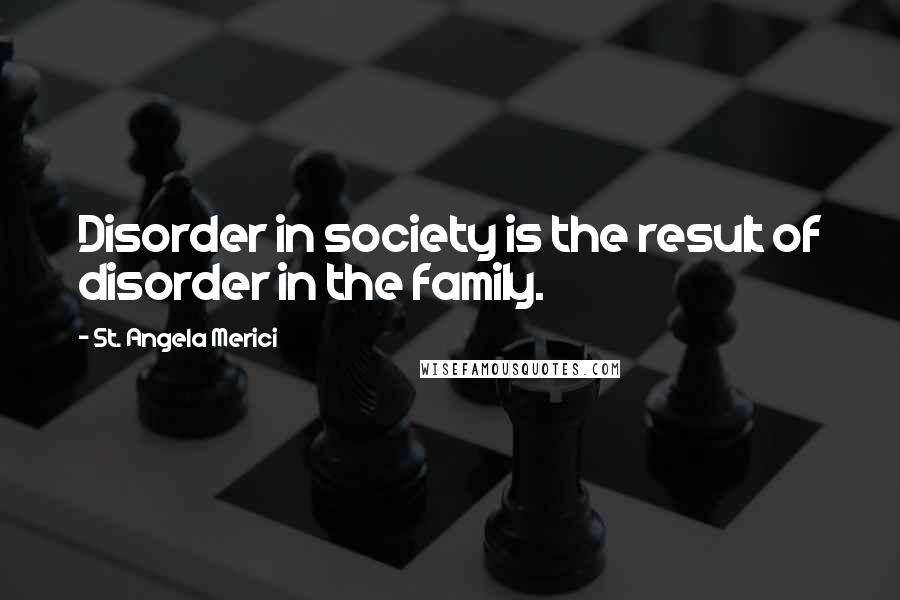 St. Angela Merici Quotes: Disorder in society is the result of disorder in the family.