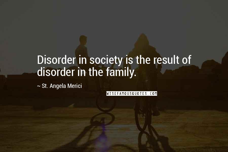 St. Angela Merici Quotes: Disorder in society is the result of disorder in the family.