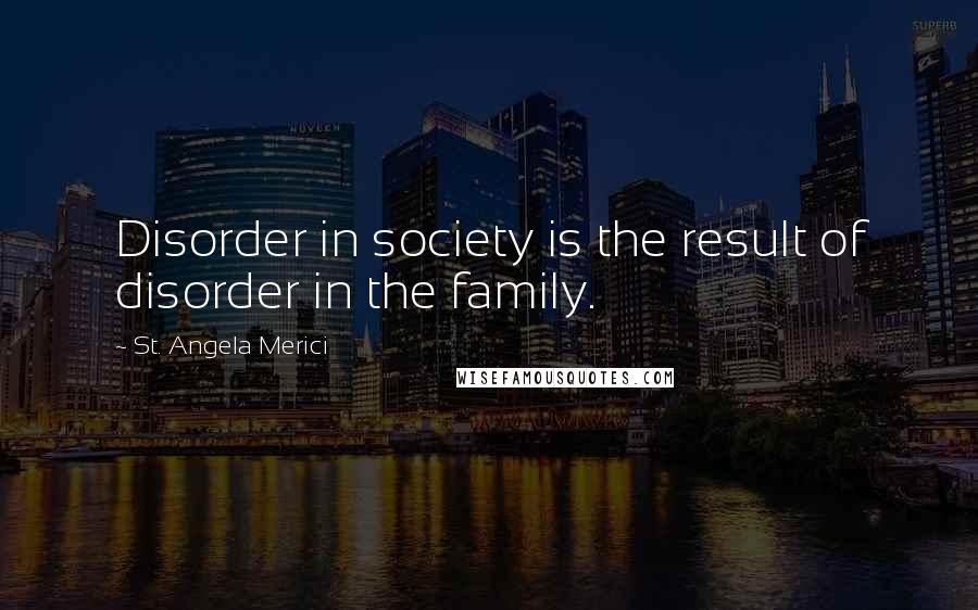 St. Angela Merici Quotes: Disorder in society is the result of disorder in the family.