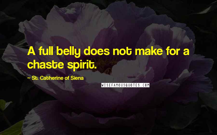 St. Catherine Of Siena Quotes: A full belly does not make for a chaste spirit.