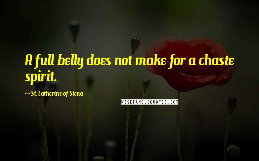 St. Catherine Of Siena Quotes: A full belly does not make for a chaste spirit.