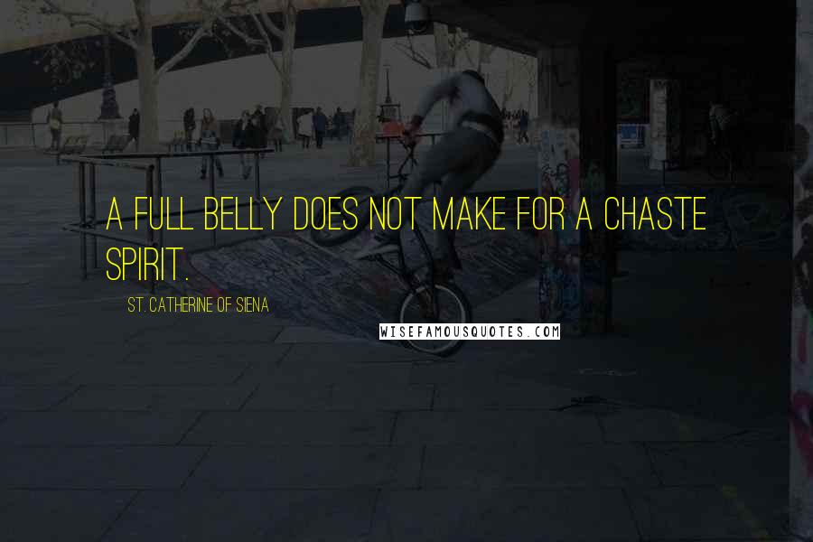 St. Catherine Of Siena Quotes: A full belly does not make for a chaste spirit.