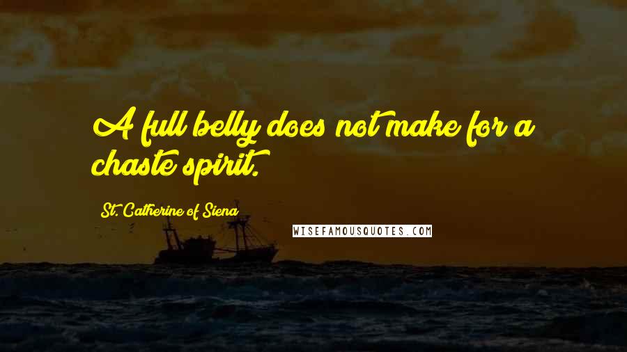 St. Catherine Of Siena Quotes: A full belly does not make for a chaste spirit.