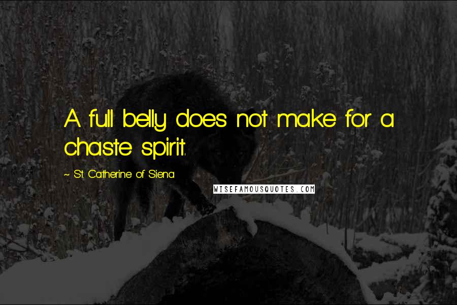 St. Catherine Of Siena Quotes: A full belly does not make for a chaste spirit.