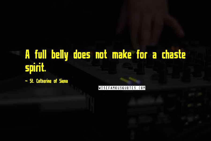 St. Catherine Of Siena Quotes: A full belly does not make for a chaste spirit.