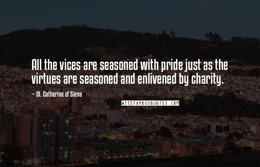 St. Catherine Of Siena Quotes: All the vices are seasoned with pride just as the virtues are seasoned and enlivened by charity.