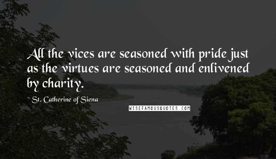 St. Catherine Of Siena Quotes: All the vices are seasoned with pride just as the virtues are seasoned and enlivened by charity.